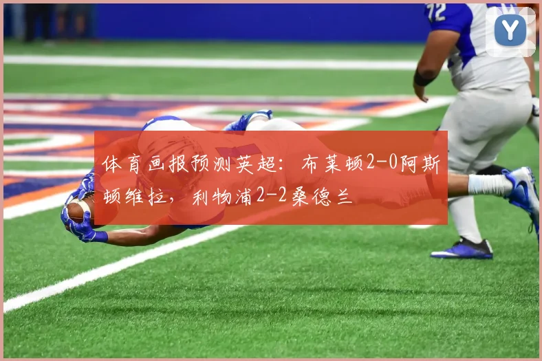 体育画报预测英超：布莱顿2-0阿斯顿维拉，利物浦2-2桑德兰
