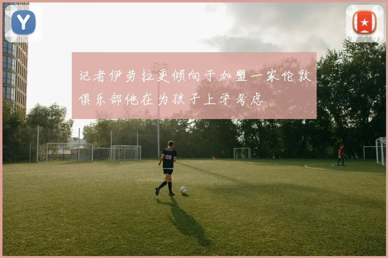 记者伊劳拉更倾向于加盟一家伦敦俱乐部他在为孩子上学考虑