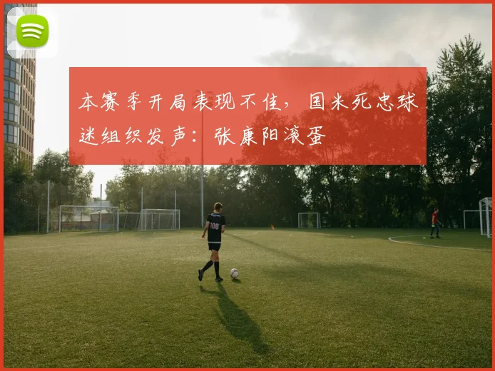 本赛季开局表现不佳，国米死忠球迷组织发声：张康阳滚蛋