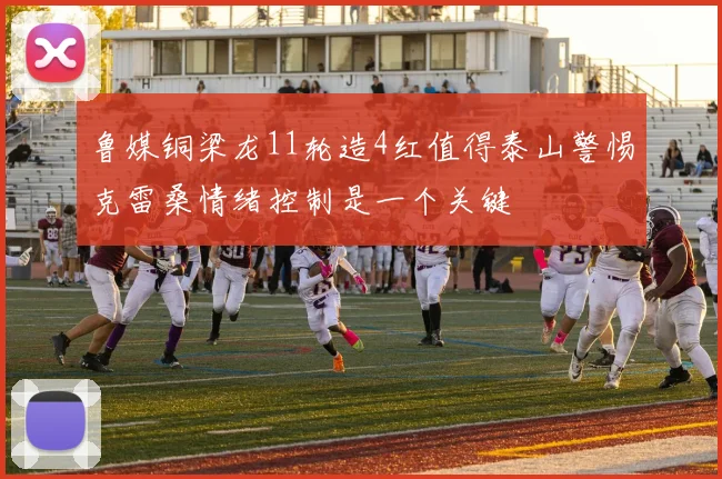 鲁媒铜梁龙11轮造4红值得泰山警惕克雷桑情绪控制是一个关键
