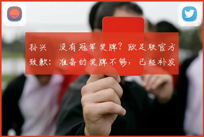 孙兴慜没有冠军奖牌？欧足联官方致歉：准备的奖牌不够，已经补发