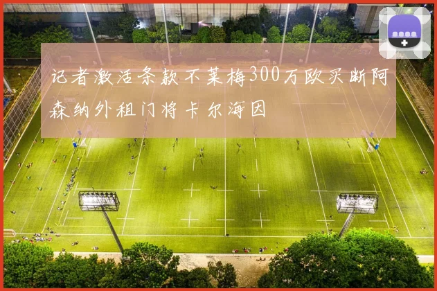 记者激活条款不莱梅300万欧买断阿森纳外租门将卡尔海因
