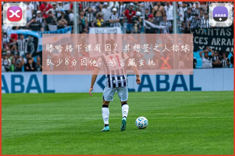 滕哈格下课有因？其想签之人称球队少8分因他，感言藏玄机