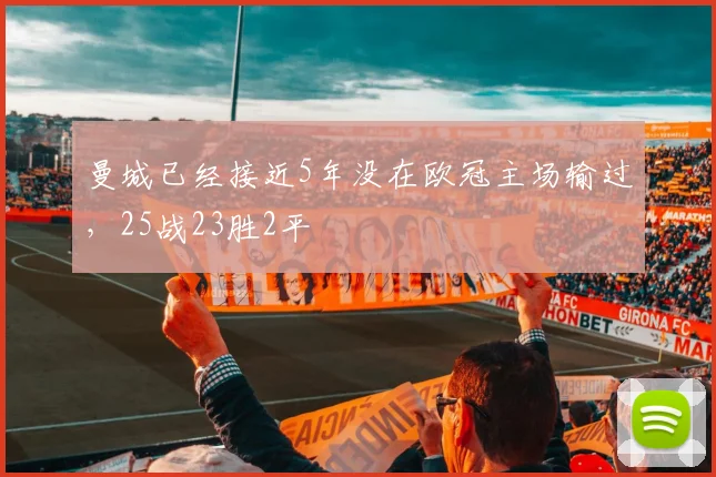 曼城已经接近5年没在欧冠主场输过，25战23胜2平