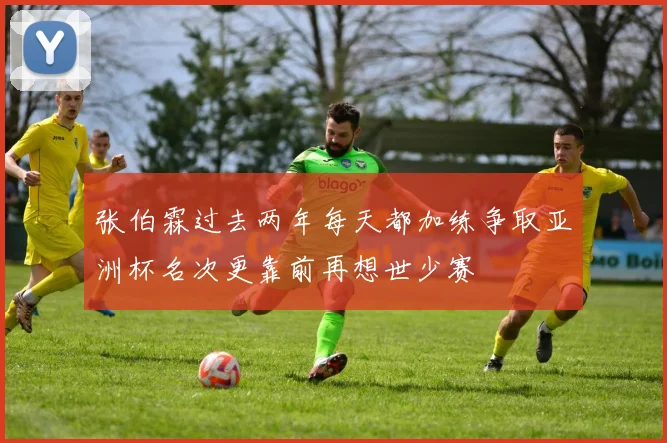张伯霖过去两年每天都加练争取亚洲杯名次更靠前再想世少赛