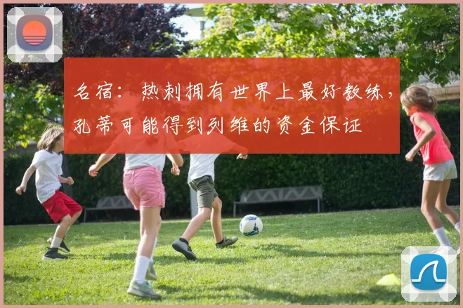 名宿：热刺拥有世界上最好教练，孔蒂可能得到列维的资金保证