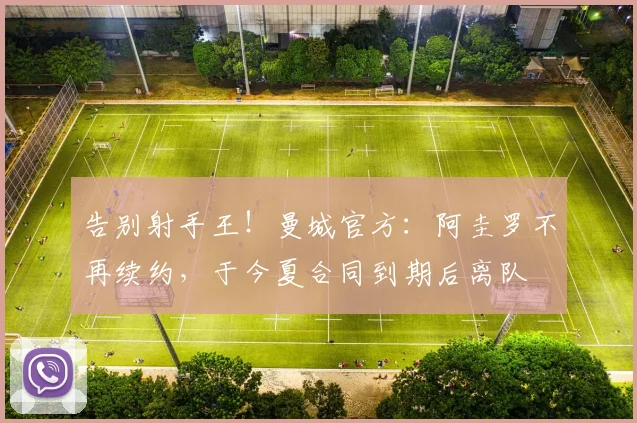 告别射手王！曼城官方：阿圭罗不再续约，于今夏合同到期后离队