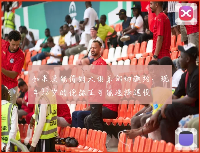 如果没能得到大俱乐部的邀约，现年32岁的德赫亚可能选择退役