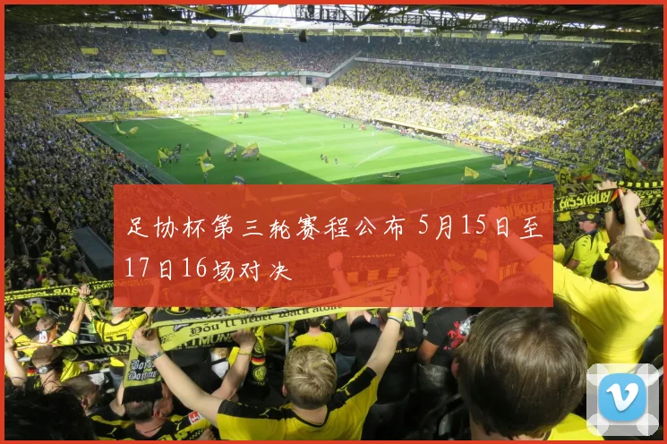 足协杯第三轮赛程公布 5月15日至17日16场对决